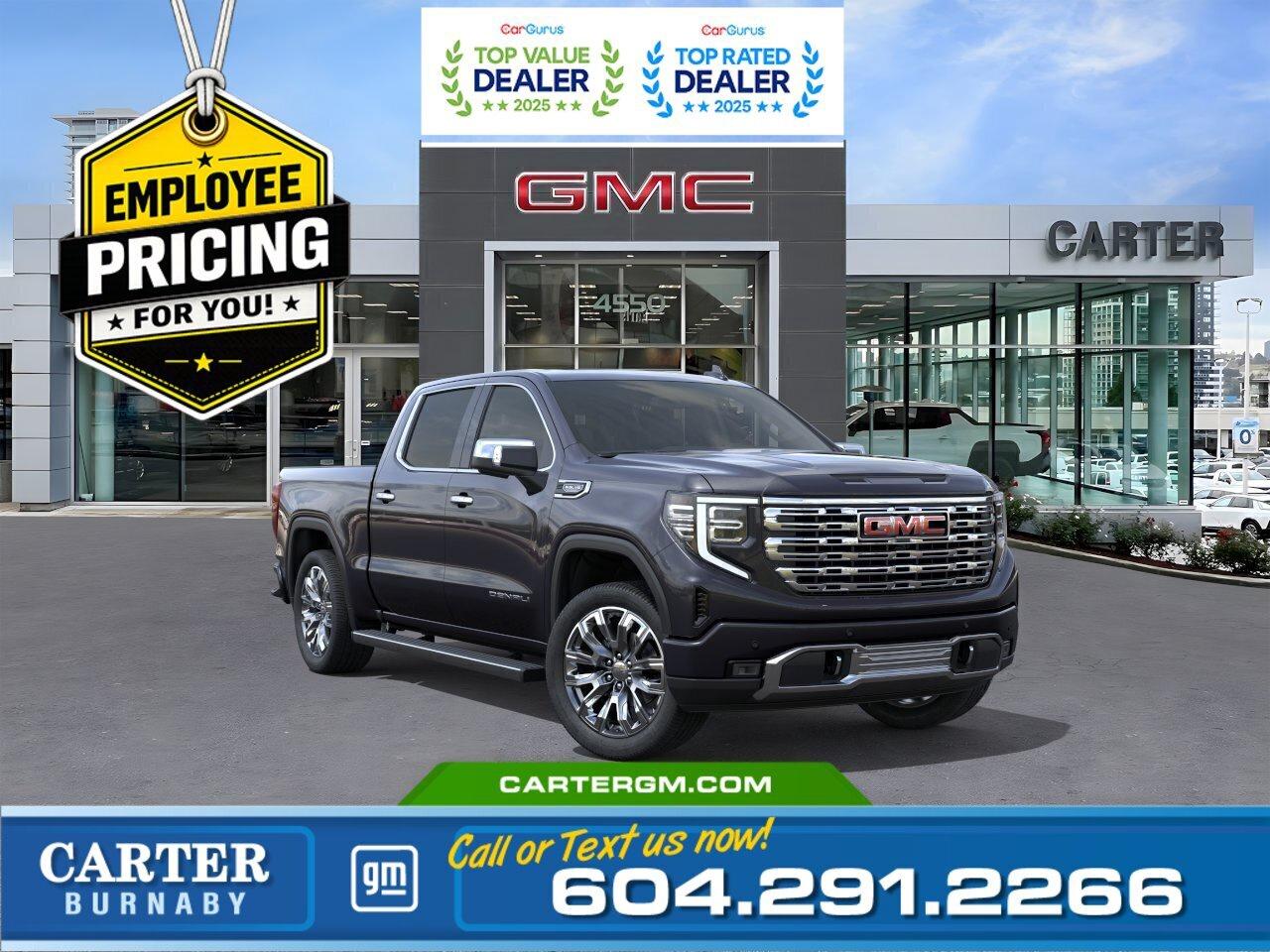 GREAT NEWS! THE EMPLOYEE PRICING EVENT IS BACK! Take advantage of exclusive Employee Pricing on eligible new vehicles and enjoy exceptional value for a limited time. This is your opportunity to save on the vehicle youve been waiting for while inventory lasts. Contact us today to confirm your eligibility and discover the available offers on your preferred model.  The 2026 GMC Sierra 1500 Denali 4WD sets the standard for strength and luxury. Its 5.3L EcoTec3 V8, Denali Premium Suspension with Adaptive Ride Control, and advanced trailering technology deliver unmatched capability. Enjoy premium comfort with leather seating, heated front and second-row seats, a heated steering wheel, dual digital displays, and a power sunroof. Safety and convenience shine with Hitch View, Bed View Camera, Trailer Side Blind Zone Alert, and Rear Cross Traffic Braking.  Come take it for a test drive today and experience all this stylish vehicle has to offer!  WHY CARTER GM BURNABY?  - An unrivalled vehicle purchasing experience! - Exceeding our loyal customers expectations since 1963 - 4.5 Google star rating with 2,300+ customer reviews) - CarGurus Top-Rated Dealer 2025 Award - CarGurus Top Value Dealer 2025 Award - Vehicle trades welcome! Best price guaranteed! - We provide upfront pricing, zero hidden fees, and 100% transparency - Fast approvals and 99% acceptance rates (no matter your current credit status!) - Multilingual staff (many languages spoken) - Comfortable non-pressured environment with in-store television, WIFI and a childrens play area! - In-store restaurant: fresh daily menu        Were here to help you drive the vehicle you want, the vehicle you deserve! QUESTIONS? GREAT! WEVE GOT ANSWERS! To speak with a friendly vehicle specialist - CALL NOW! The advertised price includes all standard dealer fees and any applicable manufacturer or dealer incentives. It does not include applicable taxes, licensing, insurance, or optional products or services. Dealer fees will be clearly broken out and itemized on the bill of sale, maximum total of fees $699.00. Prices are shown in Canadian dollars. While we make every effort to ensure accuracy, vehicle details, pricing, options, and availability are subject to change without notice. Please confirm all information with dealership sales management before purchase. Dealer Code: 81129