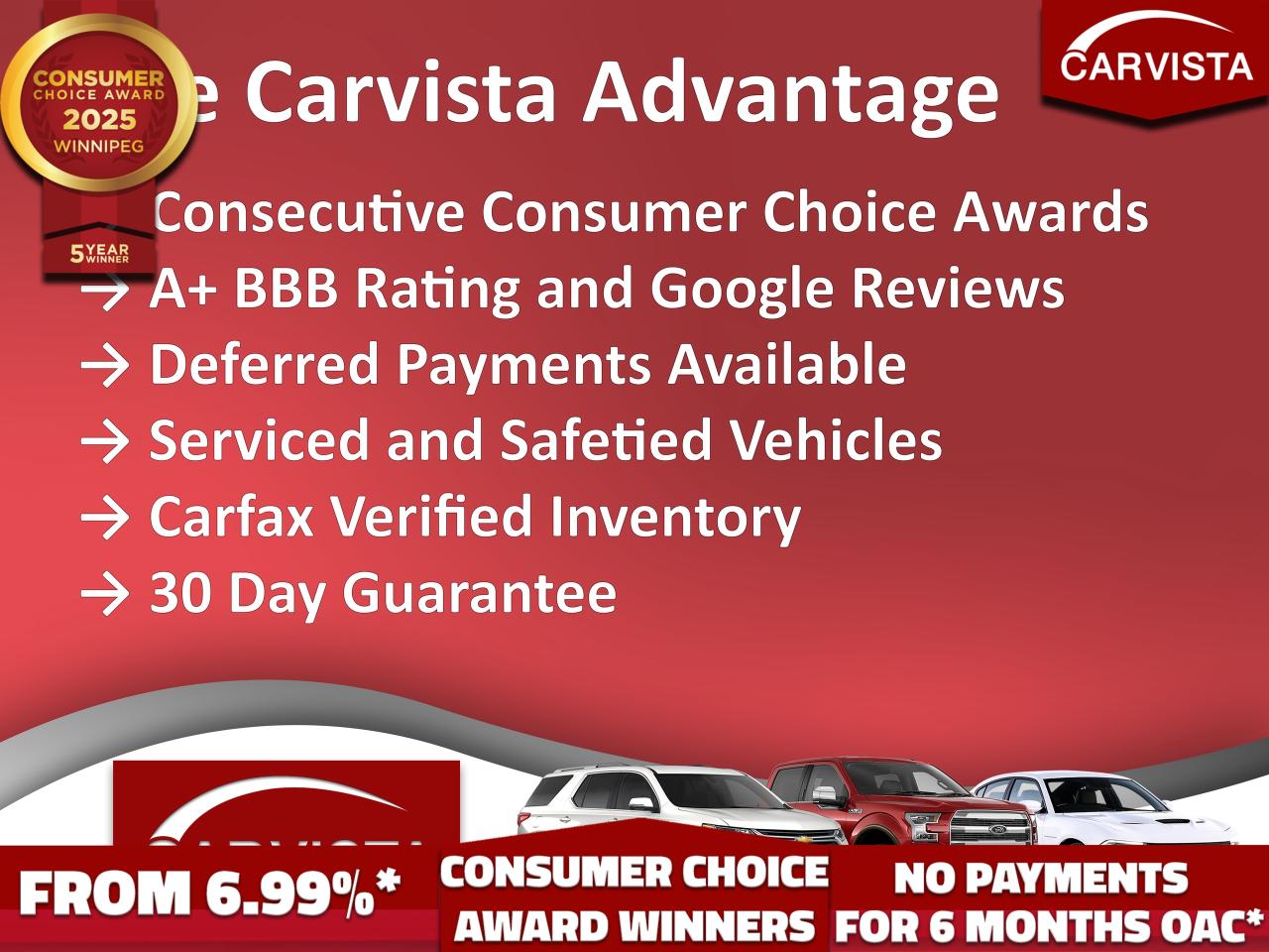 CONSECUTIVE COMSUMER CHOICE AWARD WINNERS FOR OUTSTANDING BUSINESS! LOW DEALER FINANCING RATES*, NO PAYMENTS FOR 6 MONTHS*!   

5 years running, consecutive receivers of the prestigious Consumer Choice Award in 2021, 2022, 2023, 2024 and 2025! Low rate dealer arranged financing available! 
At Carvista we offer a unique buying experience, with no deceiving finance gimmicks and trades are welcome but not required! Carvista is a family operated business that has been in business for over 25 years, and has earned a A+ BBB Accreditation and outstanding consumer accolades. Offering 175 quality pre-owned vehicles, all are certified and Carfax verified, most with remaining factory warranty and a modern facility located on Winnipegs Regent Ave strip. We welcome you to visit us at 1201 Regent Ave W, at Carvista, and drive away in a like new vehicle for less. In many cases we can offer no payments for 6 months! Dont let your trade or credit stop you, we accept any kind, any time. CARVISTA.CA, "Where the deals are".
 Prices and payments exclude GST OR PST Carvista Inc. 
Dealer Permit # 1211, Category: Used Vehicle 
Please verify all ad details with a Carvista sales person, vehicle may not be exactly as shown.