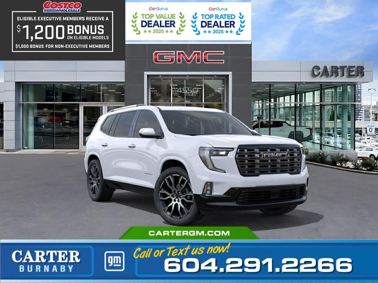 Refined luxury meets confident capability in this 2026 GMC Acadia Denali Ultimate 4WD. Powered by a responsive 2.5L Turbo engine and Performance Suspension, this premium SUV delivers a smooth yet commanding drive. The Trailering Package with Hitch Guidance, Hitch View, and 5,000-lb towing capability makes every adventure easier, while the Bose 16-speaker audio system surrounds you in premium sound. Advanced safety technologies including Blind Zone Steering Assist, Rear Cross Traffic Braking, Front Pedestrian and Bicyclist Braking, and Traffic Sign Recognition help keep you confident on every journey. Come take it for a test drive today and experience all this stylish vehicle has to offer!  WHY CARTER GM BURNABY?  - An unrivalled vehicle purchasing experience! - Exceeding our loyal customers expectations since 1963 - 4.5 Google star rating with 2,300+ customer reviews) - CarGurus Top-Rated Dealer 2025 Award - CarGurus Top Value Dealer 2025 Award - Vehicle trades welcome! Best price guaranteed! - We provide upfront pricing, zero hidden fees, and 100% transparency - Fast approvals and 99% acceptance rates (no matter your current credit status!) - Multilingual staff (many languages spoken) - Comfortable non-pressured environment with in-store television, WIFI and a childrens play area! - In-store restaurant: fresh daily menu        Were here to help you drive the vehicle you want, the vehicle you deserve! QUESTIONS? GREAT! WEVE GOT ANSWERS! To speak with a friendly vehicle specialist - CALL NOW! The advertised price includes all standard dealer fees and any applicable manufacturer or dealer incentives. It does not include applicable taxes, licensing, insurance, or optional products or services. Dealer fees will be clearly broken out and itemized on the bill of sale, maximum total of fees $699.00. Prices are shown in Canadian dollars. While we make every effort to ensure accuracy, vehicle details, pricing, options, and availability are subject to change without notice. Please confirm all information with dealership sales management before purchase. Dealer Code: 81129