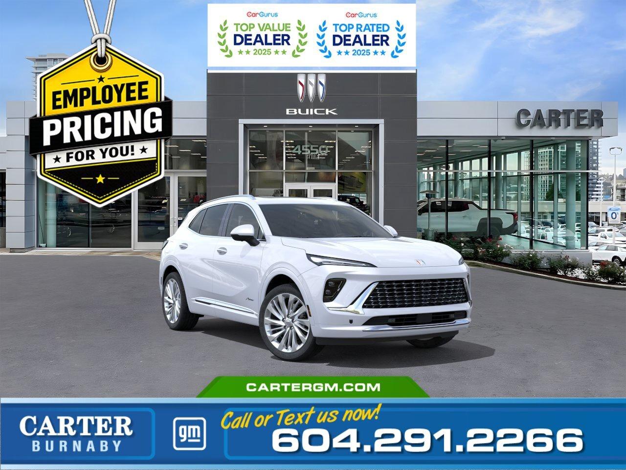 GREAT NEWS! THE EMPLOYEE PRICING EVENT IS BACK! Take advantage of exclusive Employee Pricing on eligible new vehicles and enjoy exceptional value for a limited time. This is your opportunity to save on the vehicle youve been waiting for while inventory lasts. Contact us today to confirm your eligibility and discover the available offers on your preferred model.  Elevate every drive in this luxurious 2026 Buick Envision Avenir AWD. Powered by a refined 2.0L turbocharged engine, it delivers confident performance paired with premium comfort. Inside, enjoy quilted and perforated leather-appointed seating, a stunning 30-inch LCD display, Bose 9-speaker premium audio, heated leather-wrapped steering wheel, dual-zone climate control, and power-adjustable front seats. The hands-free power liftgate adds convenience, while advanced safety features including Blind Zone Steering Assist, Lane Keep Assist, Reverse Automatic Braking, Rear Cross Traffic Braking, and Rear Pedestrian Alert help keep you protected. Come take it for a test drive today and experience all this stylish vehicle has to offer!  WHY CARTER GM BURNABY?  - An unrivalled vehicle purchasing experience! - Exceeding our loyal customers expectations since 1963 - 4.5 Google star rating with 2,300+ customer reviews) - CarGurus Top-Rated Dealer 2025 Award - CarGurus Top Value Dealer 2025 Award - Vehicle trades welcome! Best price guaranteed! - We provide upfront pricing, zero hidden fees, and 100% transparency - Fast approvals and 99% acceptance rates (no matter your current credit status!) - Multilingual staff (many languages spoken) - Comfortable non-pressured environment with in-store television, WIFI and a childrens play area! - In-store restaurant: fresh daily menu        Were here to help you drive the vehicle you want, the vehicle you deserve! QUESTIONS? GREAT! WEVE GOT ANSWERS! To speak with a friendly vehicle specialist - CALL NOW! The advertised price includes all standard dealer fees and any applicable manufacturer or dealer incentives. It does not include applicable taxes, licensing, insurance, or optional products or services. Dealer fees will be clearly broken out and itemized on the bill of sale, maximum total of fees $699.00. Prices are shown in Canadian dollars. While we make every effort to ensure accuracy, vehicle details, pricing, options, and availability are subject to change without notice. Please confirm all information with dealership sales management before purchase. Dealer Code: 81129